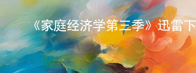 蔡卓霖发布《家庭经济学第三季》迅雷下载/在线观看-都市情感-美剧天堂